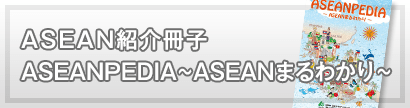 ASEAN紹介冊子 ASEANPEDIA～ASEANまるわかり～